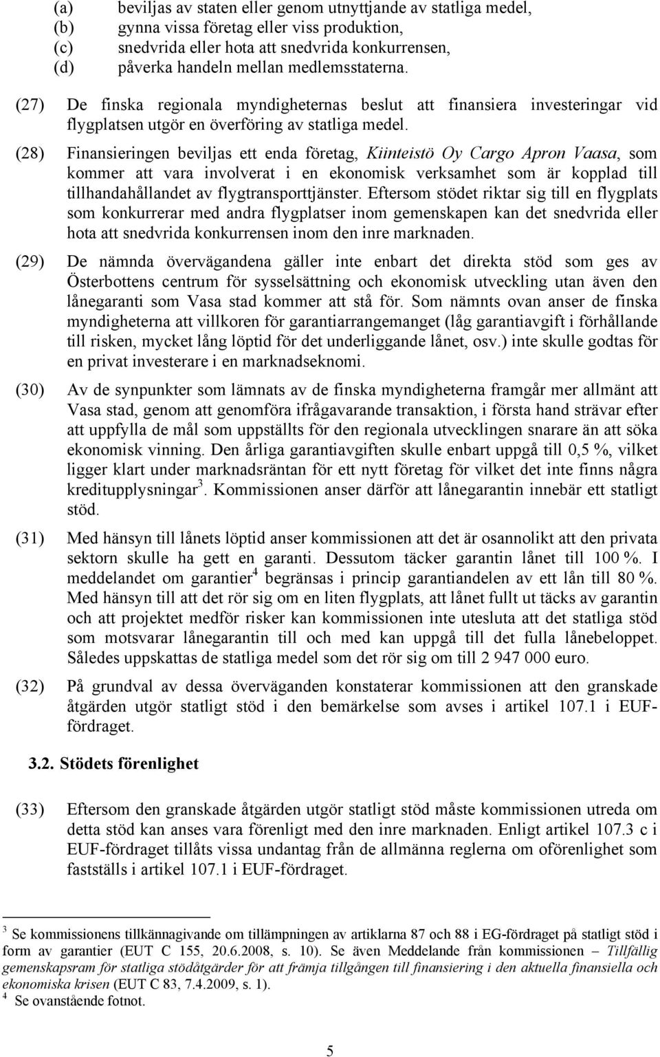 (28) Finansieringen beviljas ett enda företag, Kiinteistö Oy Cargo Apron Vaasa, som kommer att vara involverat i en ekonomisk verksamhet som är kopplad till tillhandahållandet av