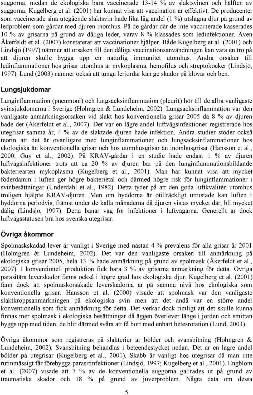 På de gårdar där de inte vaccinerade kasserades 10 % av grisarna på grund av dåliga leder, varav 8 % klassades som ledinfektioner. Även Åkerfeldt et al. (2007) konstaterar att vaccinationer hjälper.