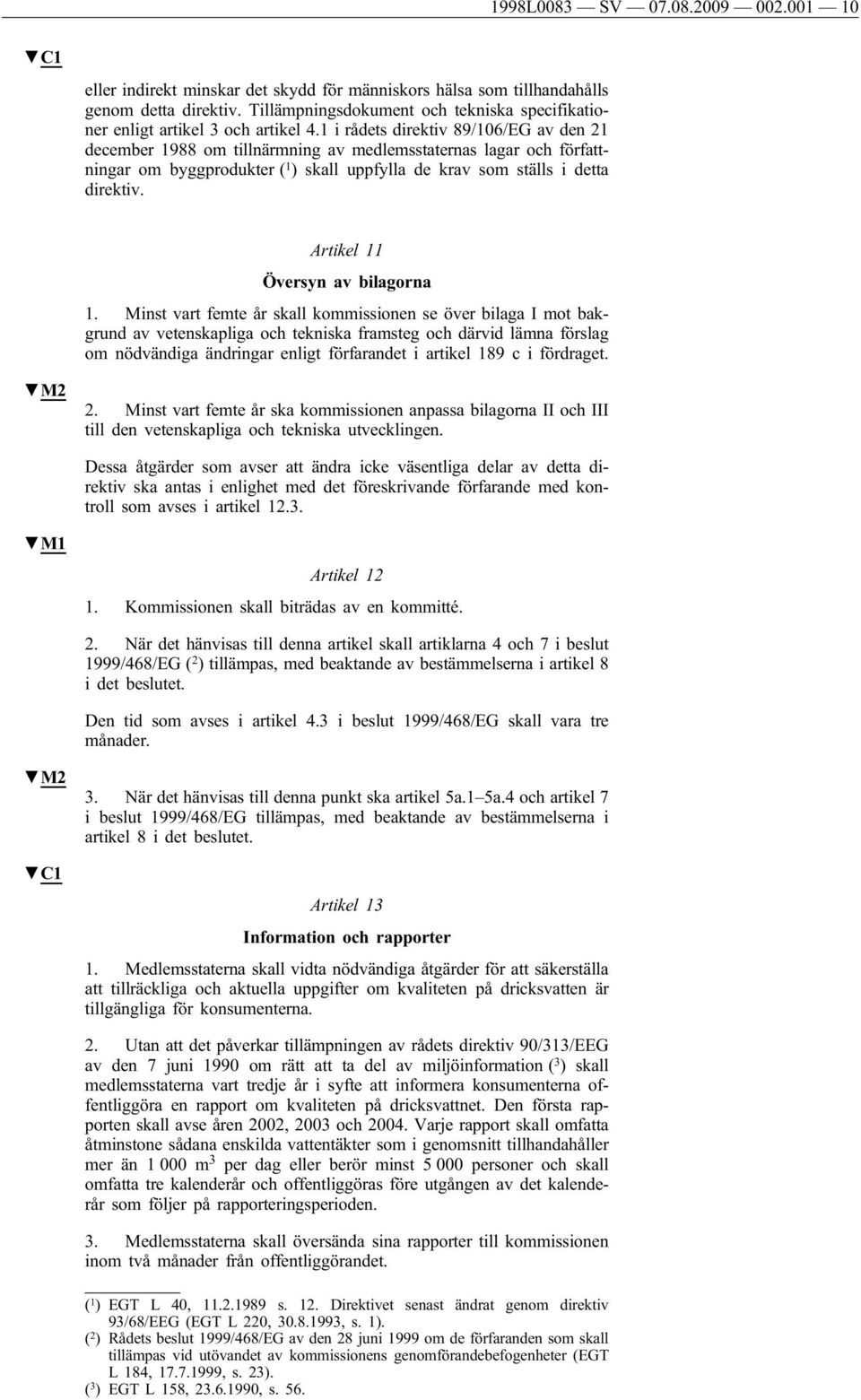 1 i rådets direktiv 89/106/EG av den 21 december 1988 om tillnärmning av medlemsstaternas lagar och författningar om byggprodukter ( 1 ) skall uppfylla de krav som ställs i detta direktiv.