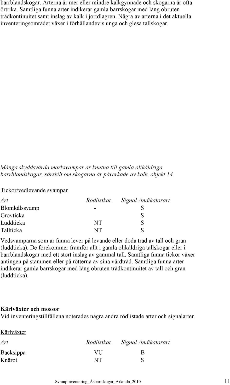 Några av arterna i det aktuella inventeringsområdet växer i förhållandevis unga och glesa tallskogar.