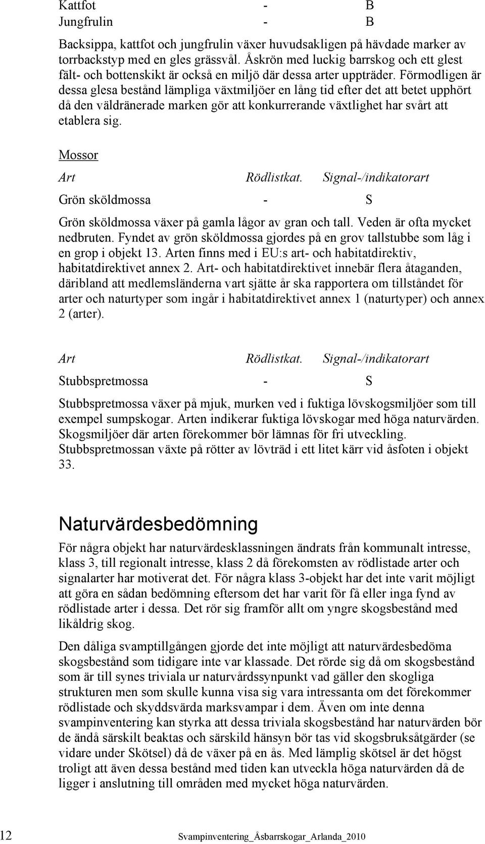 Förmodligen är dessa glesa bestånd lämpliga växtmiljöer en lång tid efter det att betet upphört då den väldränerade marken gör att konkurrerande växtlighet har svårt att etablera sig.