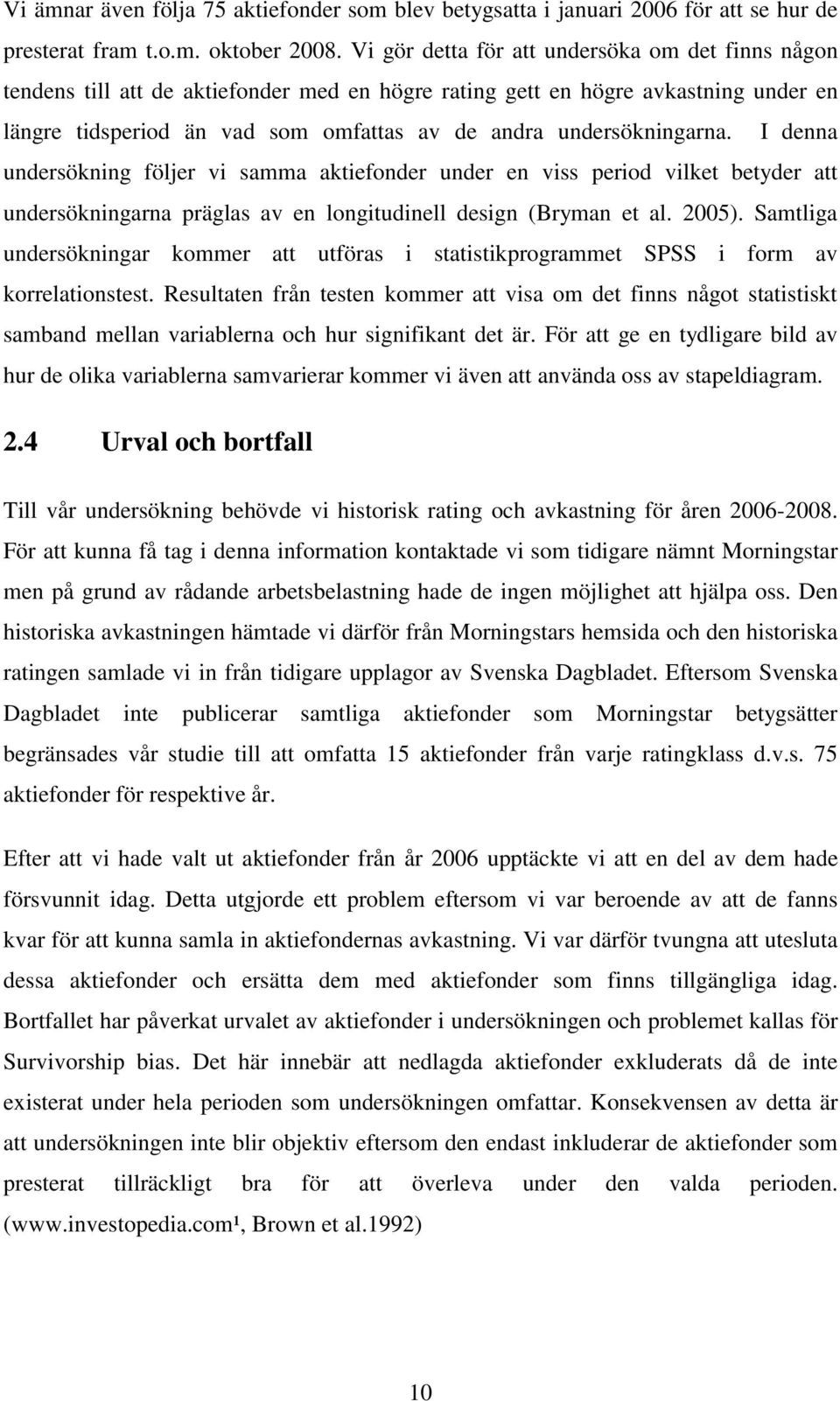 undersökningarna. I denna undersökning följer vi samma aktiefonder under en viss period vilket betyder att undersökningarna präglas av en longitudinell design (Bryman et al. 2005).