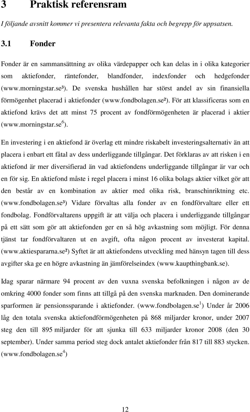 De svenska hushållen har störst andel av sin finansiella förmögenhet placerad i aktiefonder (www.fondbolagen.se²).