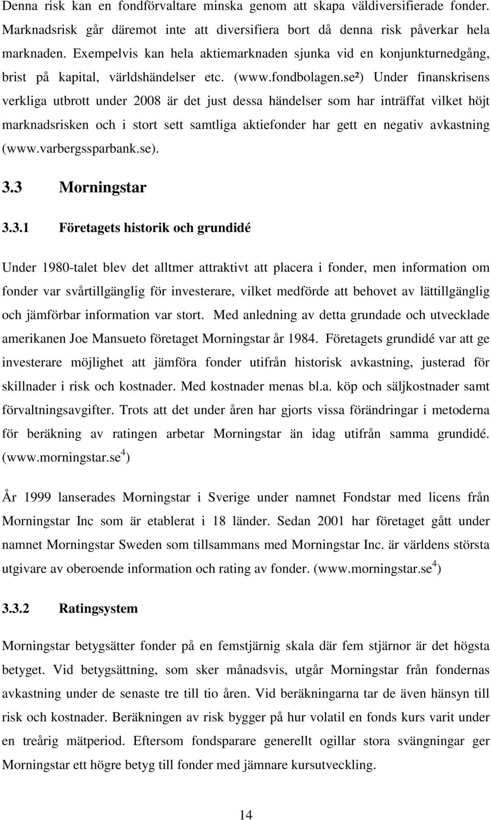 se²) Under finanskrisens verkliga utbrott under 2008 är det just dessa händelser som har inträffat vilket höjt marknadsrisken och i stort sett samtliga aktiefonder har gett en negativ avkastning (www.