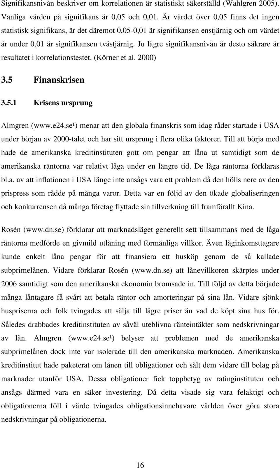 Ju lägre signifikansnivån är desto säkrare är resultatet i korrelationstestet. (Körner et al. 2000) 3.5 Finanskrisen 3.5.1 Krisens ursprung Almgren (www.e24.