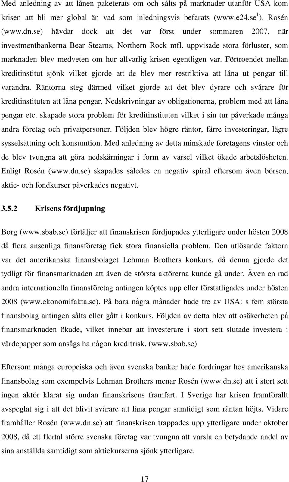 Förtroendet mellan kreditinstitut sjönk vilket gjorde att de blev mer restriktiva att låna ut pengar till varandra.