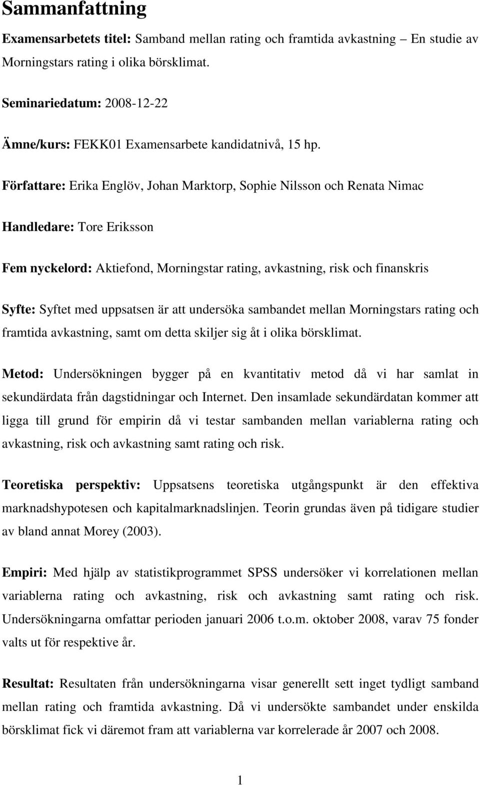 Författare: Erika Englöv, Johan Marktorp, Sophie Nilsson och Renata Nimac Handledare: Tore Eriksson Fem nyckelord: Aktiefond, Morningstar rating, avkastning, risk och finanskris Syfte: Syftet med