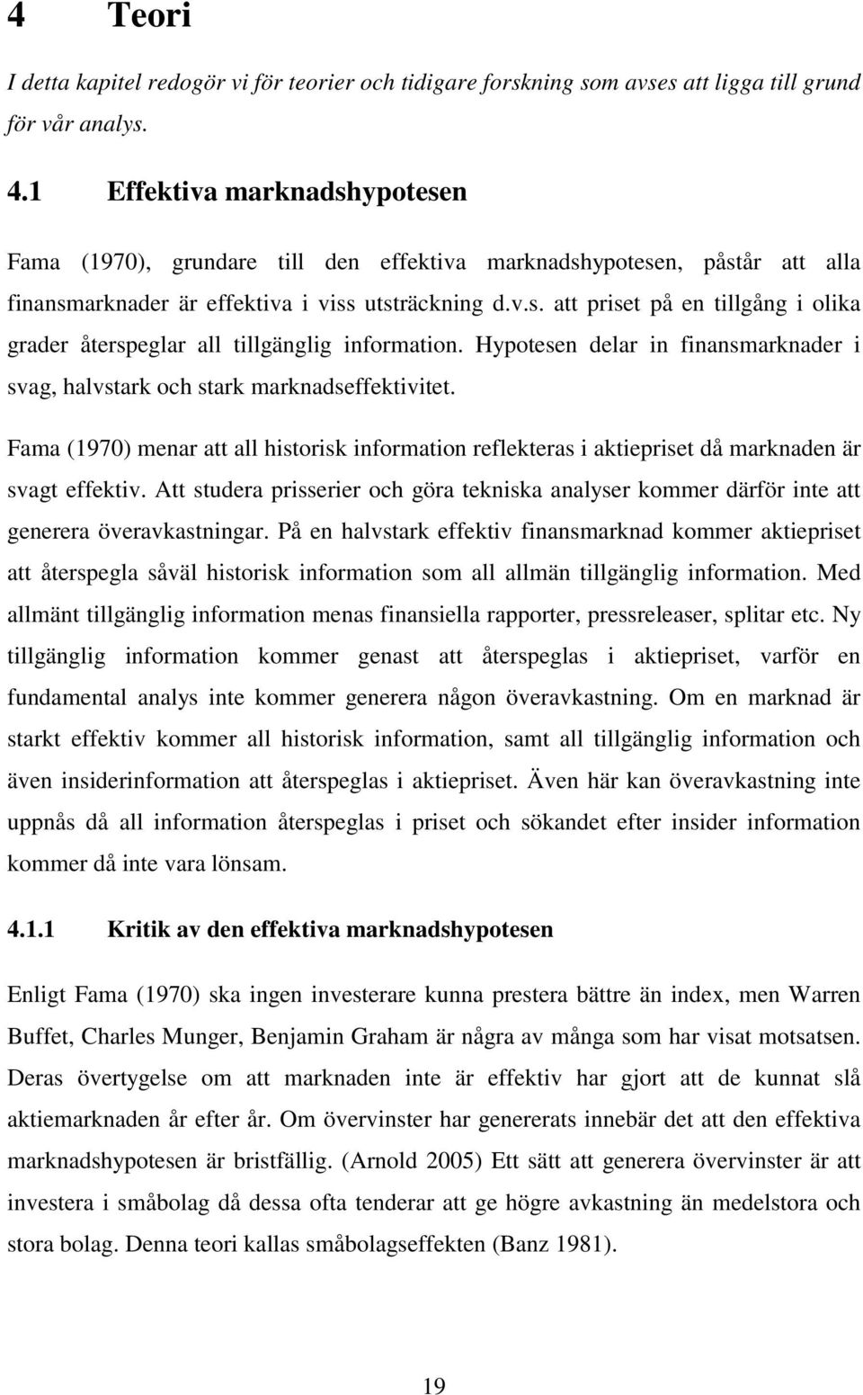 Hypotesen delar in finansmarknader i svag, halvstark och stark marknadseffektivitet. Fama (1970) menar att all historisk information reflekteras i aktiepriset då marknaden är svagt effektiv.