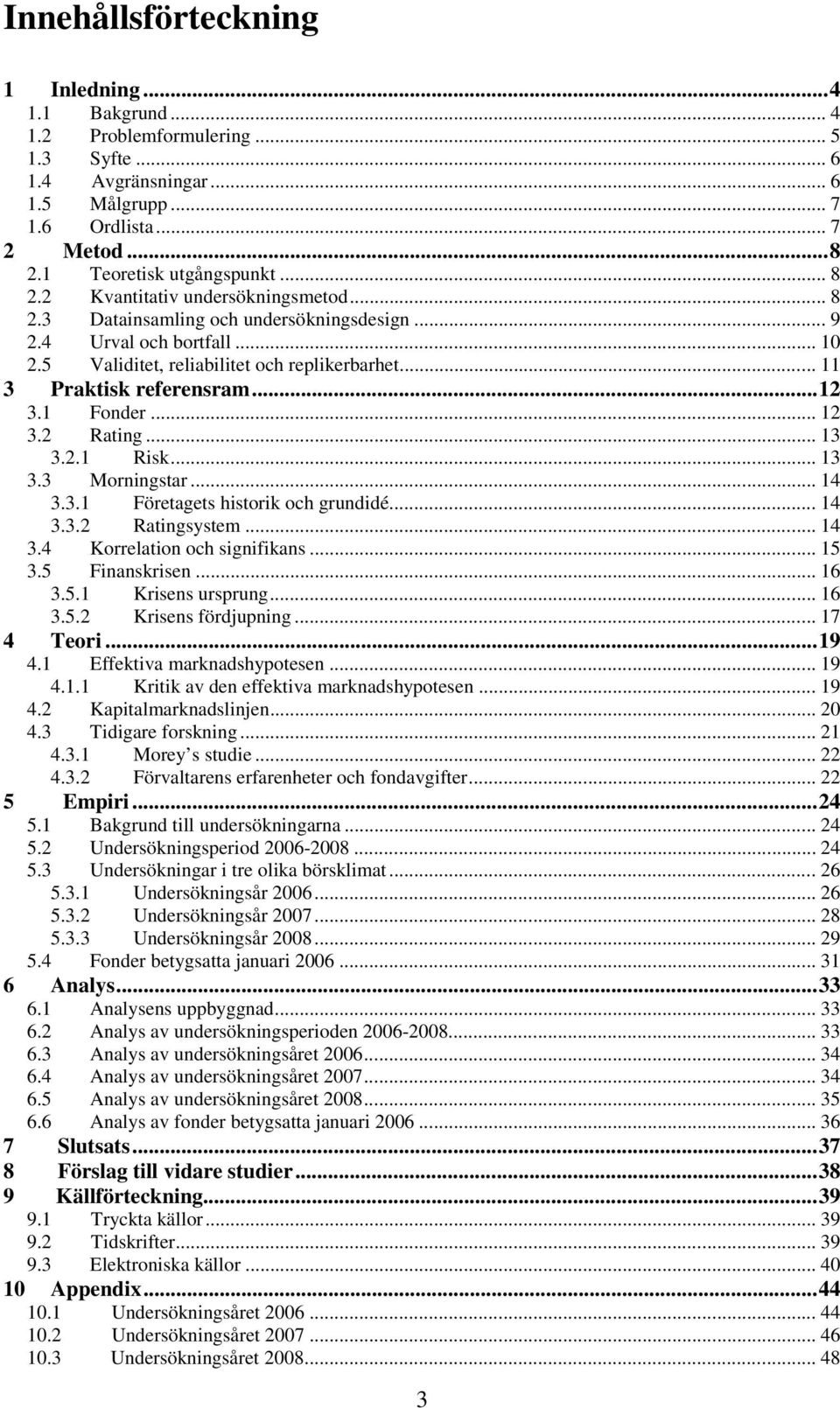 ..12 3.1 Fonder... 12 3.2 Rating... 13 3.2.1 Risk... 13 3.3 Morningstar... 14 3.3.1 Företagets historik och grundidé... 14 3.3.2 Ratingsystem... 14 3.4 Korrelation och signifikans... 15 3.