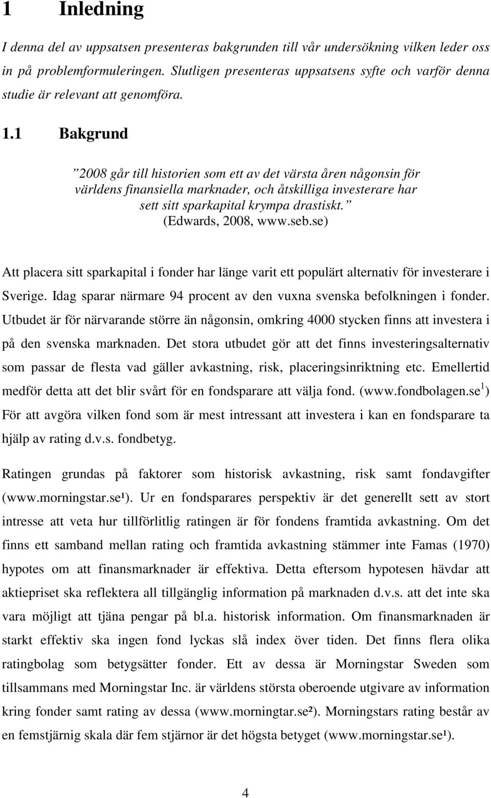 1 Bakgrund 2008 går till historien som ett av det värsta åren någonsin för världens finansiella marknader, och åtskilliga investerare har sett sitt sparkapital krympa drastiskt. (Edwards, 2008, www.