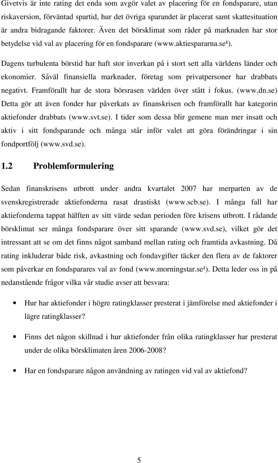 Dagens turbulenta börstid har haft stor inverkan på i stort sett alla världens länder och ekonomier. Såväl finansiella marknader, företag som privatpersoner har drabbats negativt.