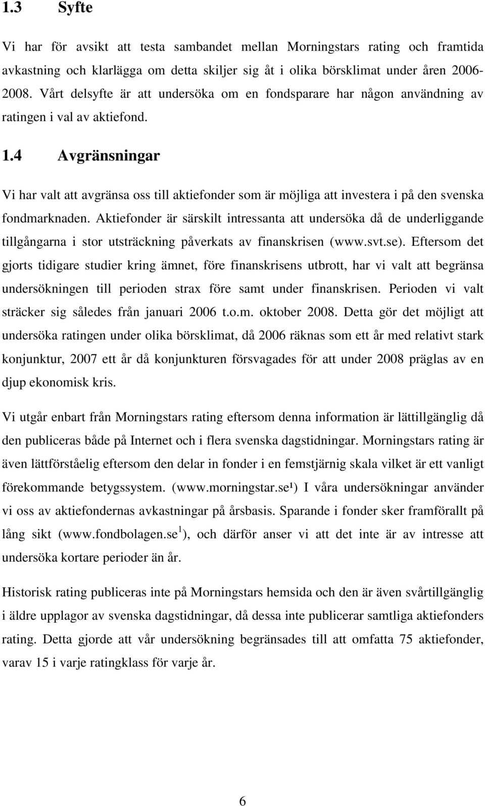 4 Avgränsningar Vi har valt att avgränsa oss till aktiefonder som är möjliga att investera i på den svenska fondmarknaden.