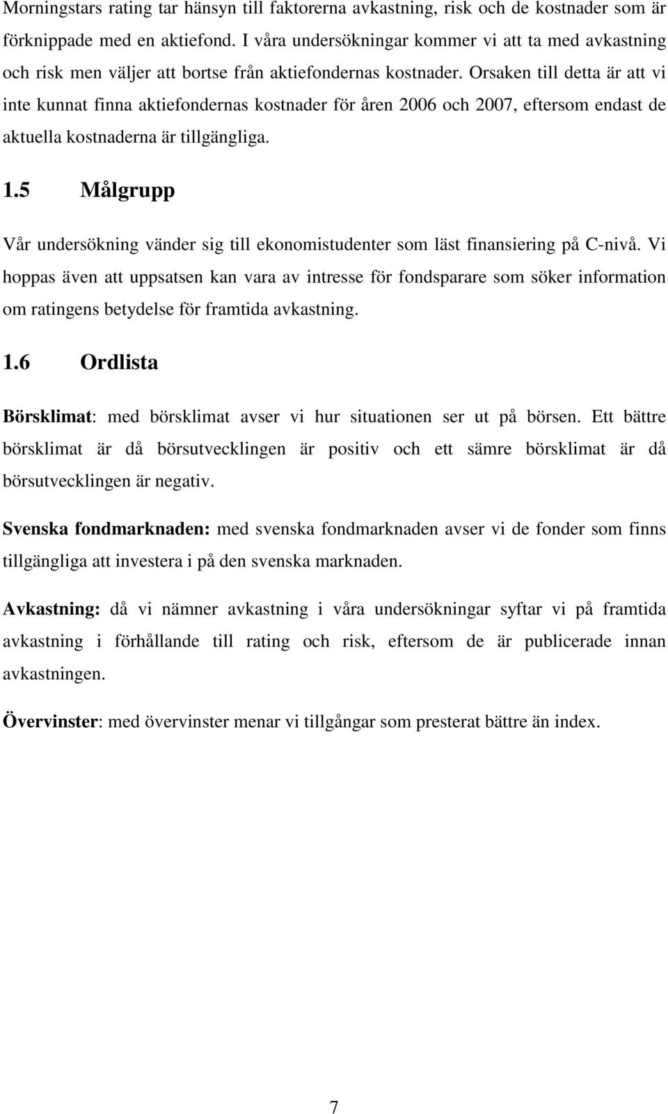 Orsaken till detta är att vi inte kunnat finna aktiefondernas kostnader för åren 2006 och 2007, eftersom endast de aktuella kostnaderna är tillgängliga. 1.