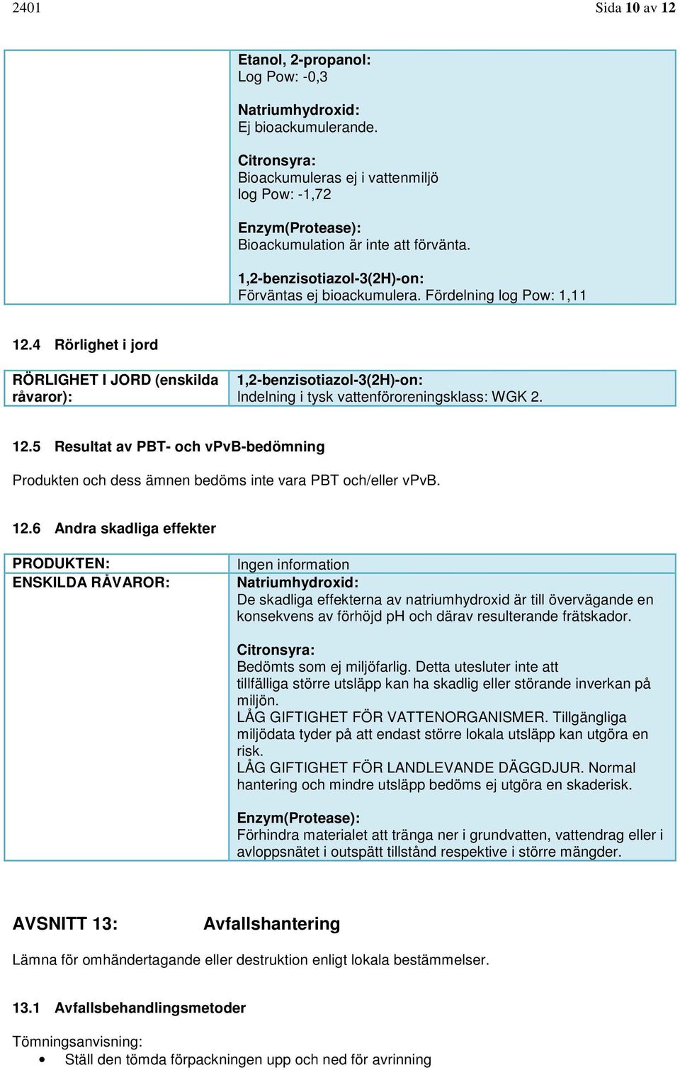 4 Rörlighet i jord RÖRLIGHET I JORD (enskilda råvaror): 1,2-benzisotiazol-3(2H)-on: Indelning i tysk vattenföroreningsklass: WGK 2. 12.