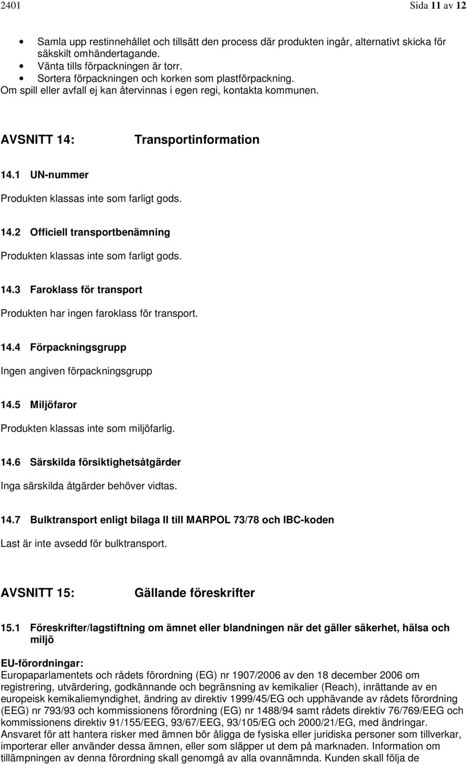 1 UN-nummer Produkten klassas inte som farligt gods. 14.2 Officiell transportbenämning Produkten klassas inte som farligt gods. 14.3 Faroklass för transport Produkten har ingen faroklass för transport.