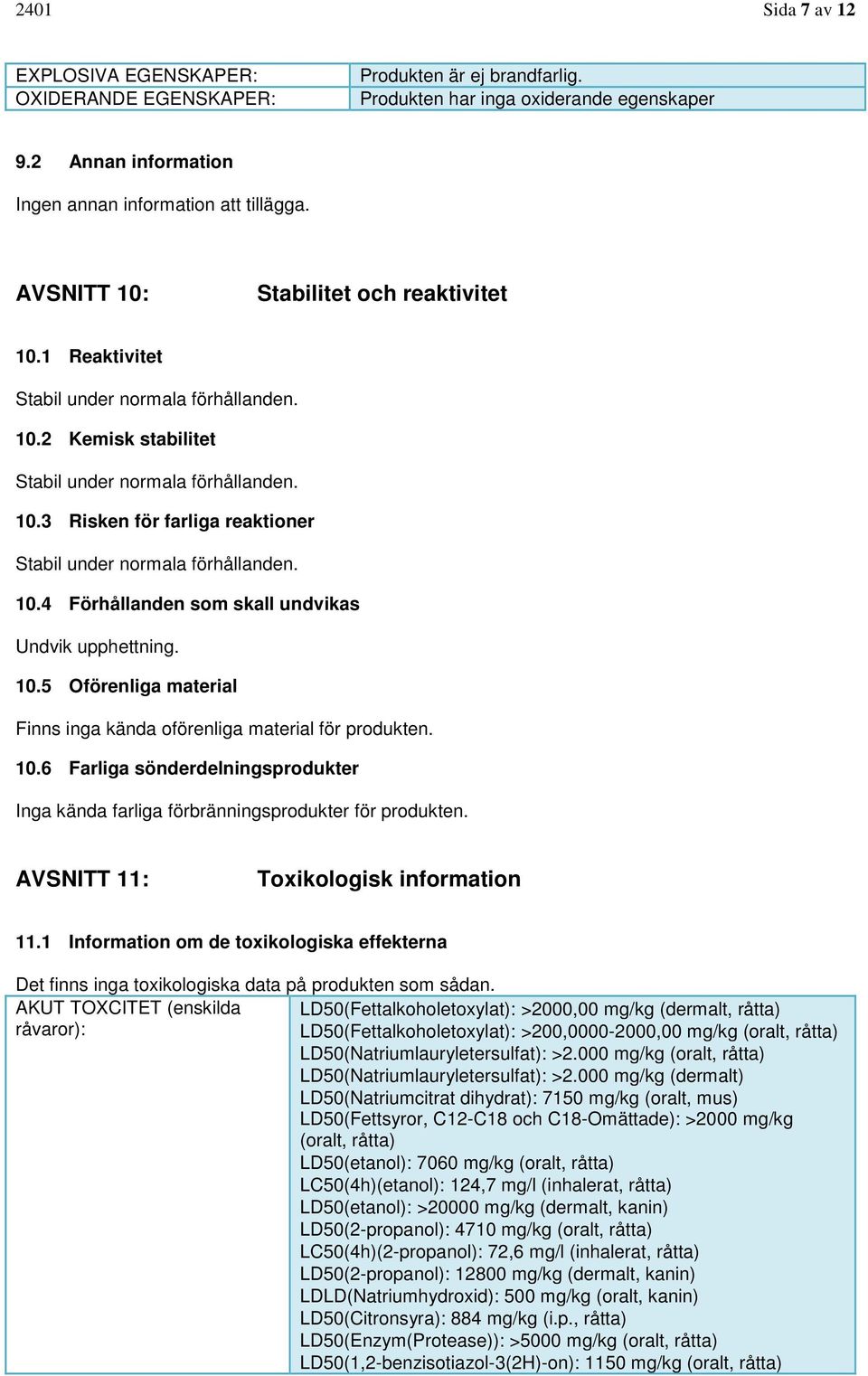 10.4 Förhållanden som skall undvikas Undvik upphettning. 10.5 Oförenliga material Finns inga kända oförenliga material för produkten. 10.6 Farliga sönderdelningsprodukter Inga kända farliga förbränningsprodukter för produkten.