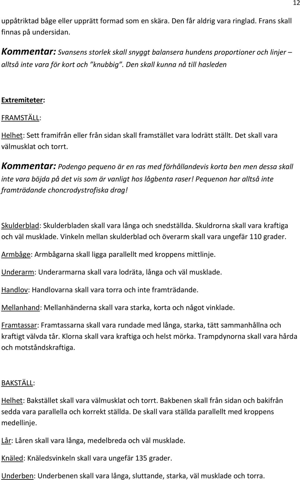 Den skall kunna nå till hasleden 12 Extremiteter: FRAMSTÄLL: Helhet: Sett framifrån eller från sidan skall framstället vara lodrätt ställt. Det skall vara välmusklat och torrt.