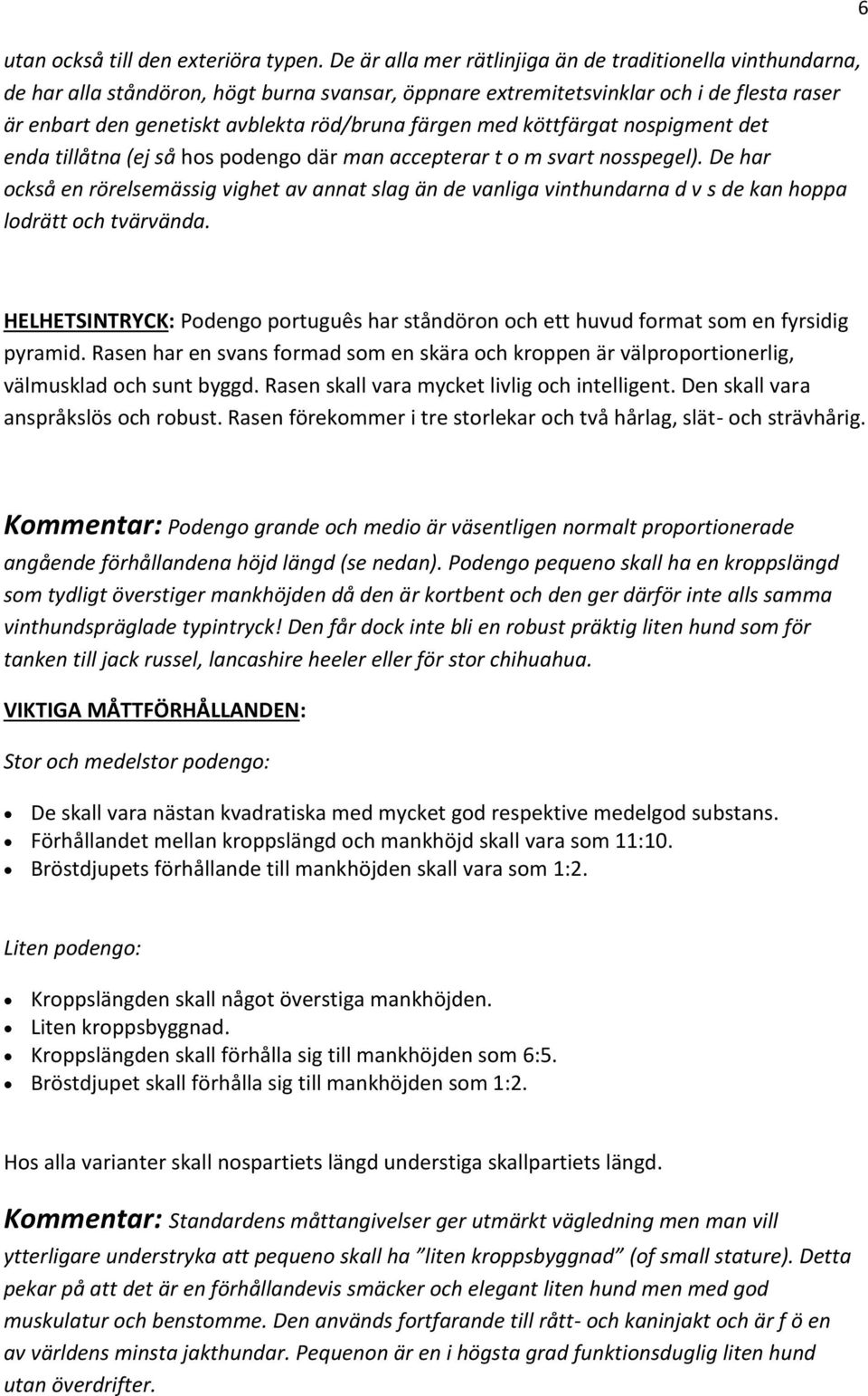 färgen med köttfärgat nospigment det enda tillåtna (ej så hos podengo där man accepterar t o m svart nosspegel).