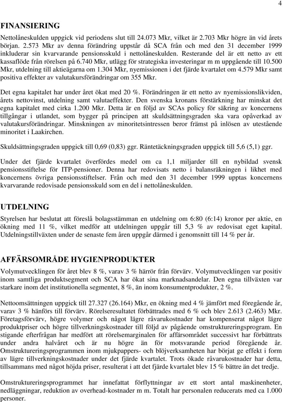 Resterande del är ett netto av ett kassaflöde från rörelsen på 6.740 Mkr, utlägg för strategiska investeringar m m uppgående till 10.500 Mkr, utdelning till aktieägarna om 1.