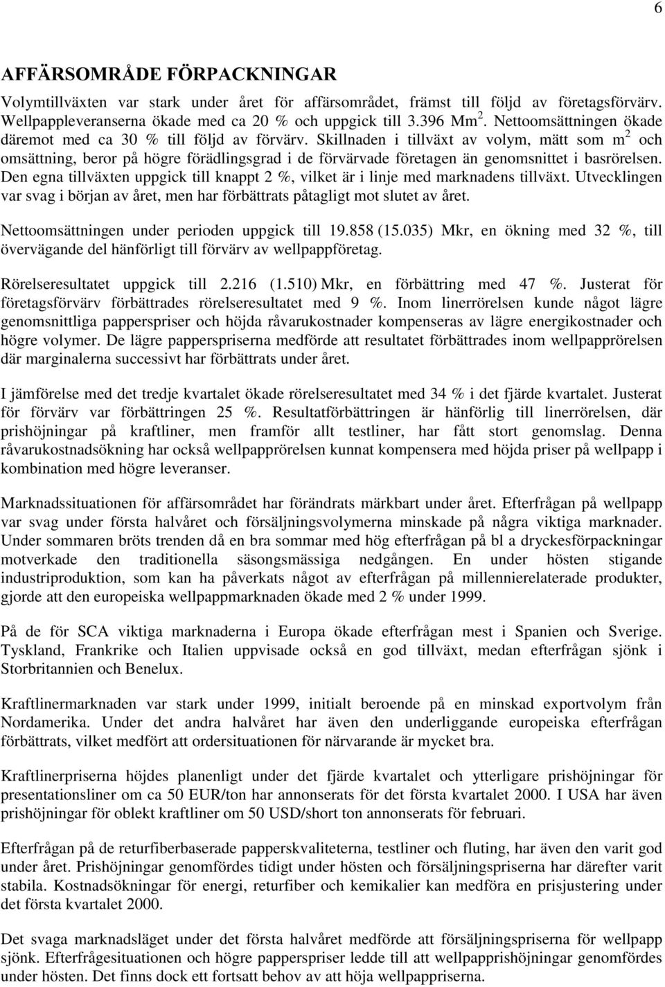 Skillnaden i tillväxt av volym, mätt som m 2 och omsättning, beror på högre förädlingsgrad i de förvärvade företagen än genomsnittet i basrörelsen.