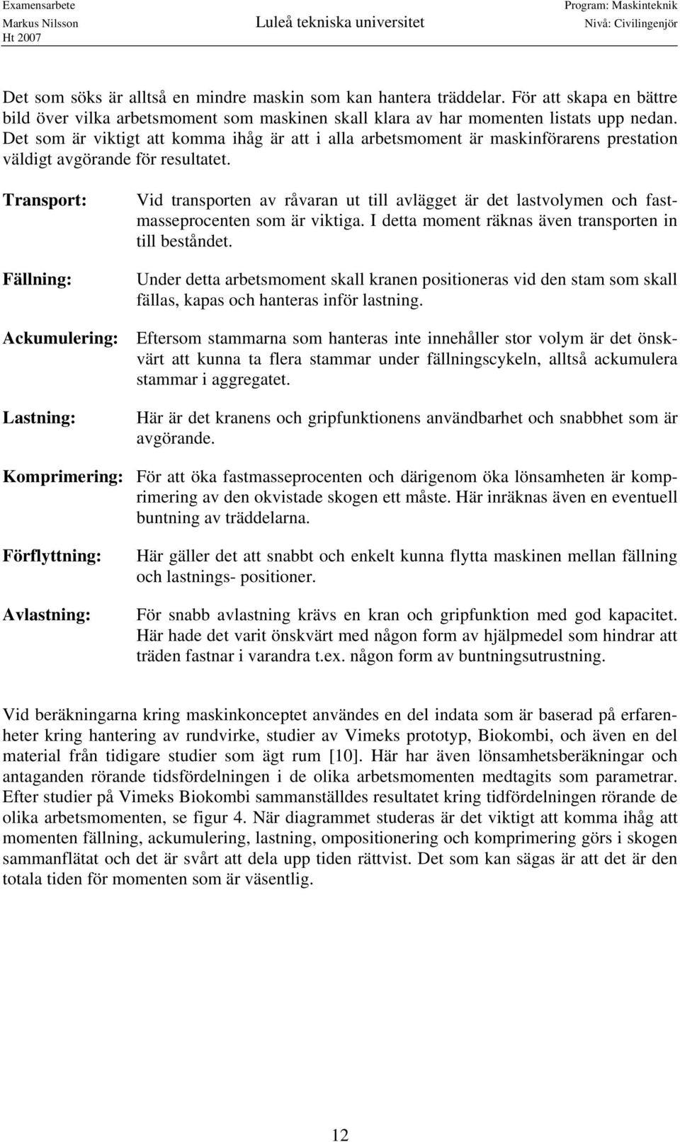 Transport: Fällning: Vid transporten av råvaran ut till avlägget är det lastvolymen och fastmasseprocenten som är viktiga. I detta moment räknas även transporten in till beståndet.