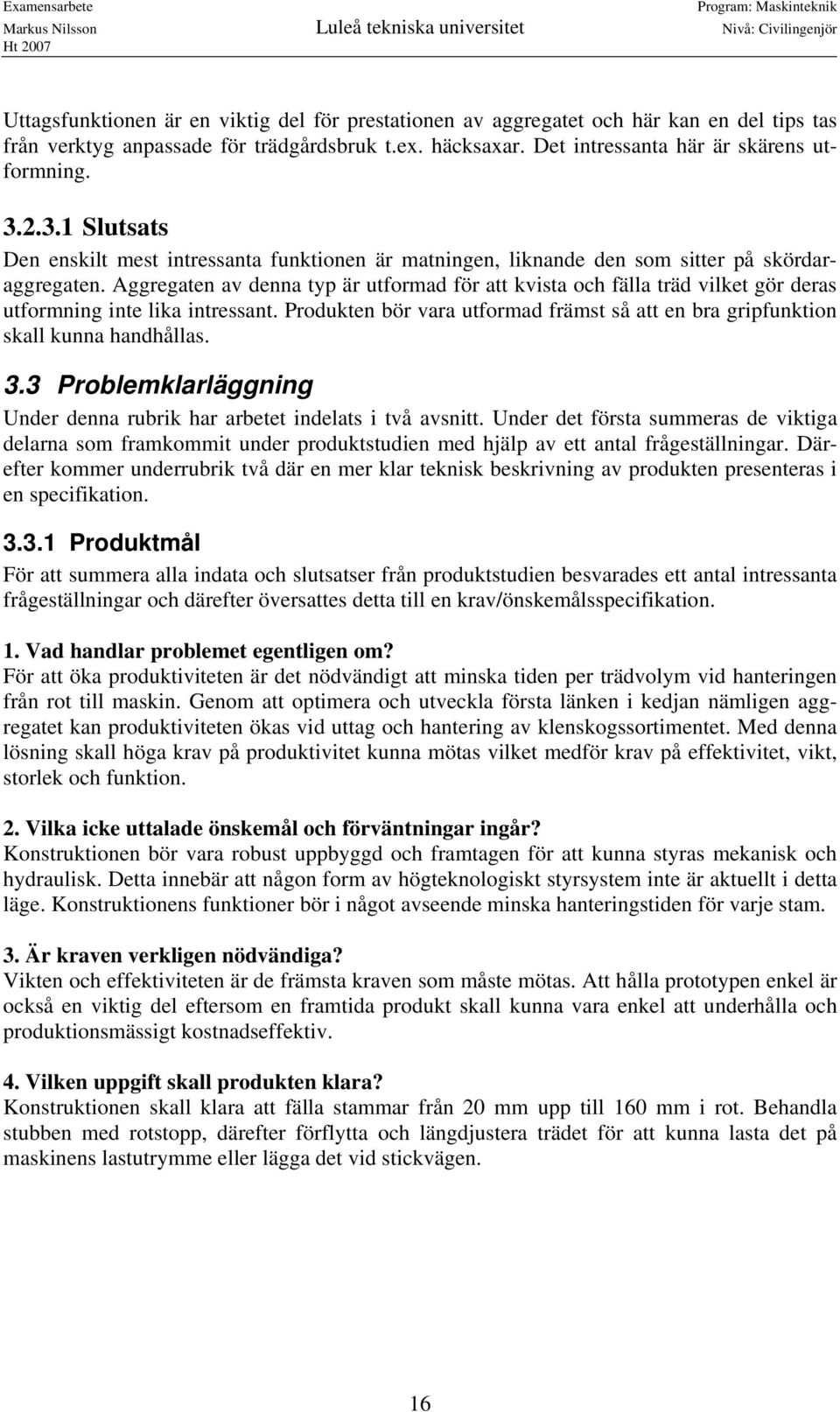 Aggregaten av denna typ är utformad för att kvista och fälla träd vilket gör deras utformning inte lika intressant.