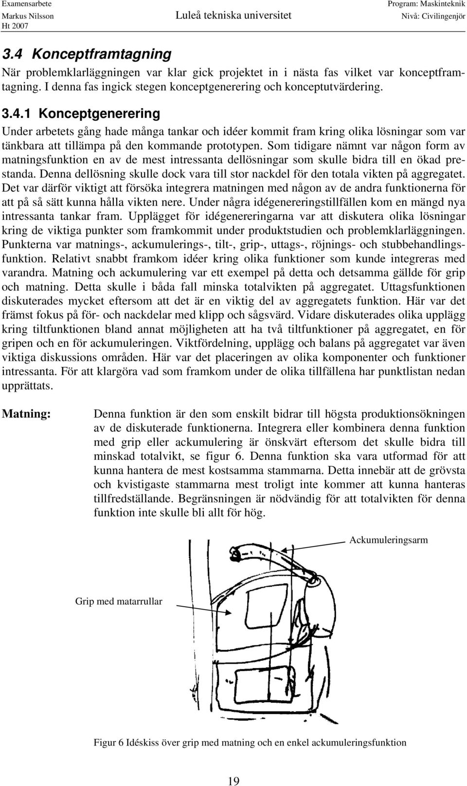 Denna dellösning skulle dock vara till stor nackdel för den totala vikten på aggregatet.