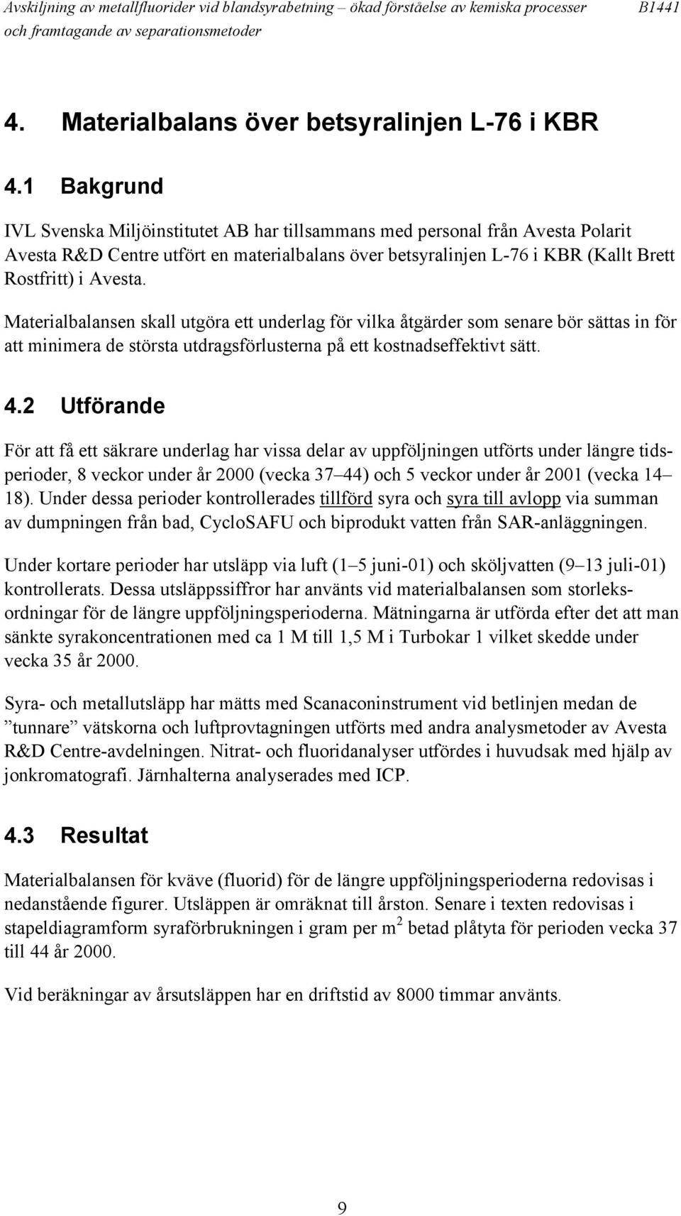 Materialbalansen skall utgöra ett underlag för vilka åtgärder som senare bör sättas in för att minimera de största utdragsförlusterna på ett kostnadseffektivt sätt. 4.