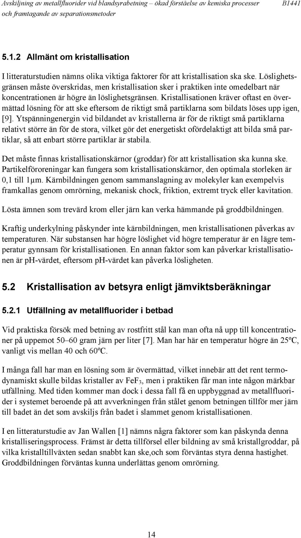 Löslighetsgränsen måste överskridas, men kristallisation sker i praktiken inte omedelbart när koncentrationen är högre än löslighetsgränsen.