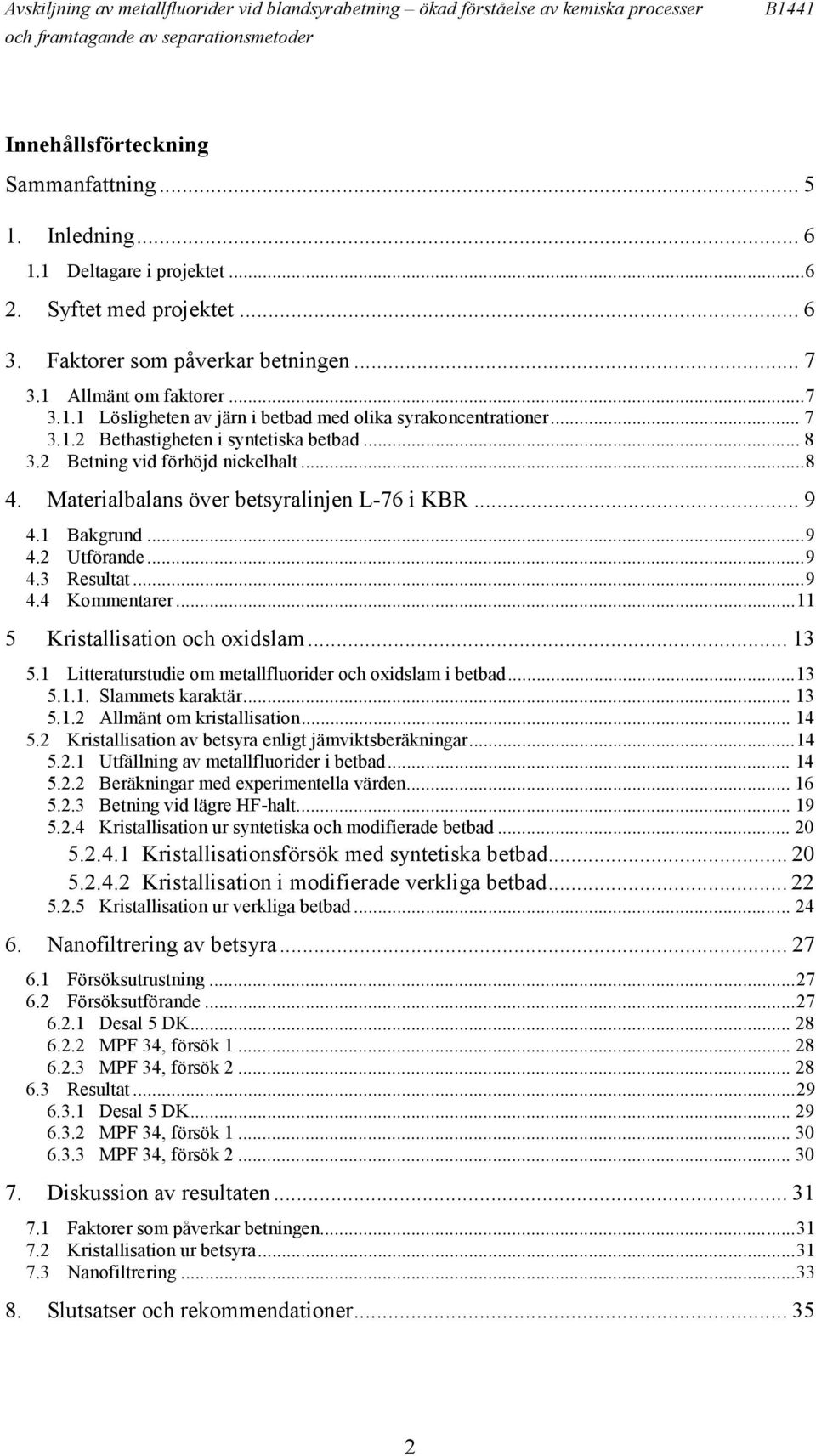 .. 8 3.2 Betning vid förhöjd nickelhalt...8 4. Materialbalans över betsyralinjen L-76 i KBR... 9 4.1 Bakgrund...9 4.2 Utförande...9 4.3 Resultat...9 4.4 Kommentarer...11 5 Kristallisation och oxidslam.