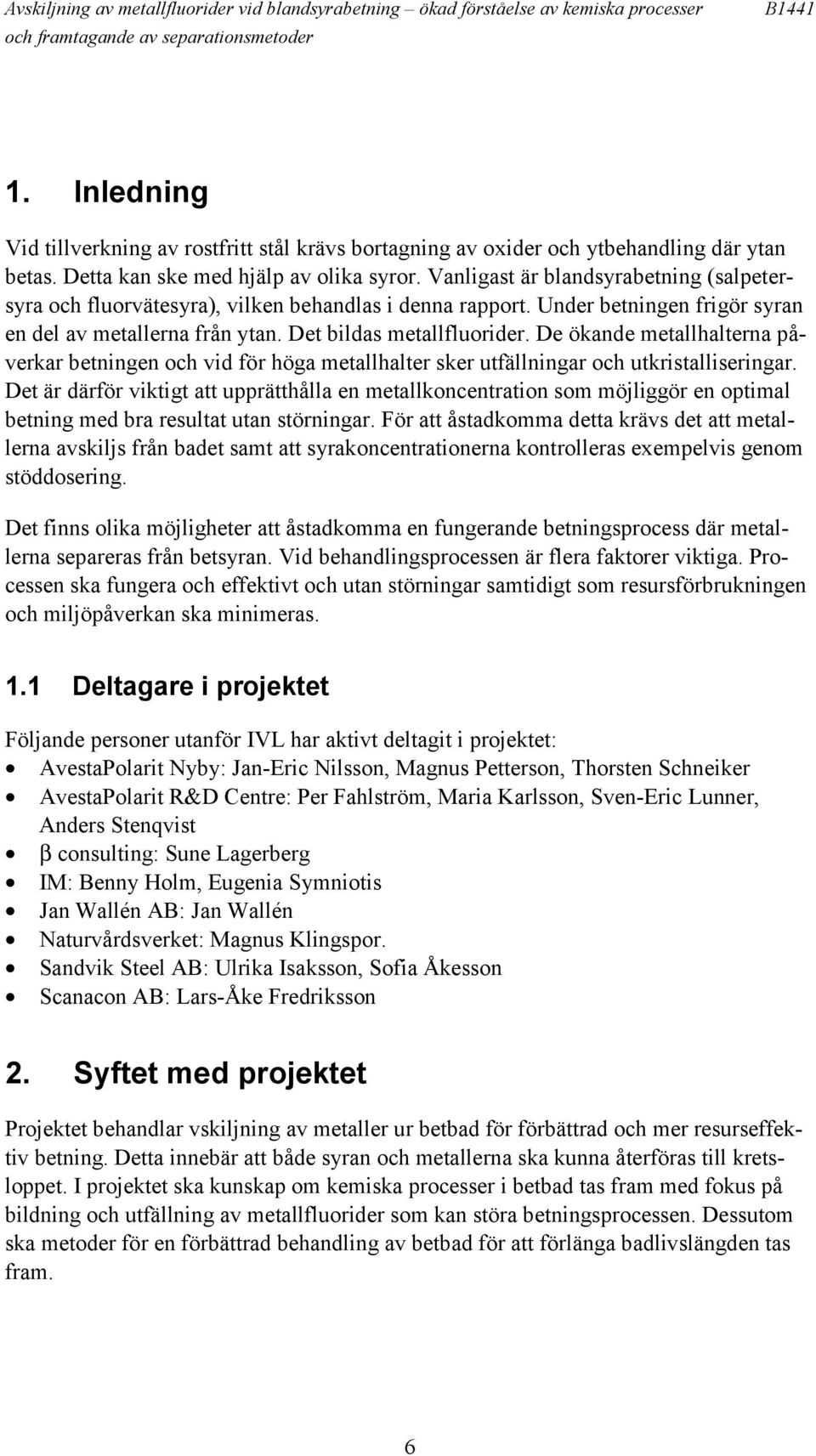 Vanligast är blandsyrabetning (salpetersyra och fluorvätesyra), vilken behandlas i denna rapport. Under betningen frigör syran en del av metallerna från ytan. Det bildas metallfluorider.