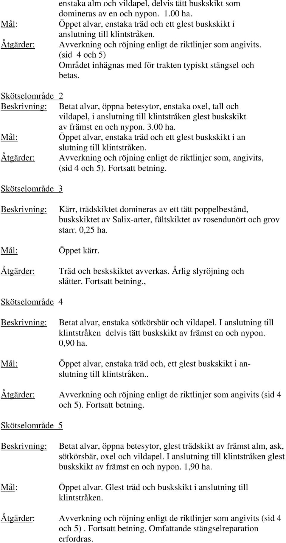 Skötselområde 2 Beskrivning: Betat alvar, öppna betesytor, enstaka oxel, tall och vildapel, i anslutning till klintstråken glest buskskikt av främst en och nypon. 3.00 ha.