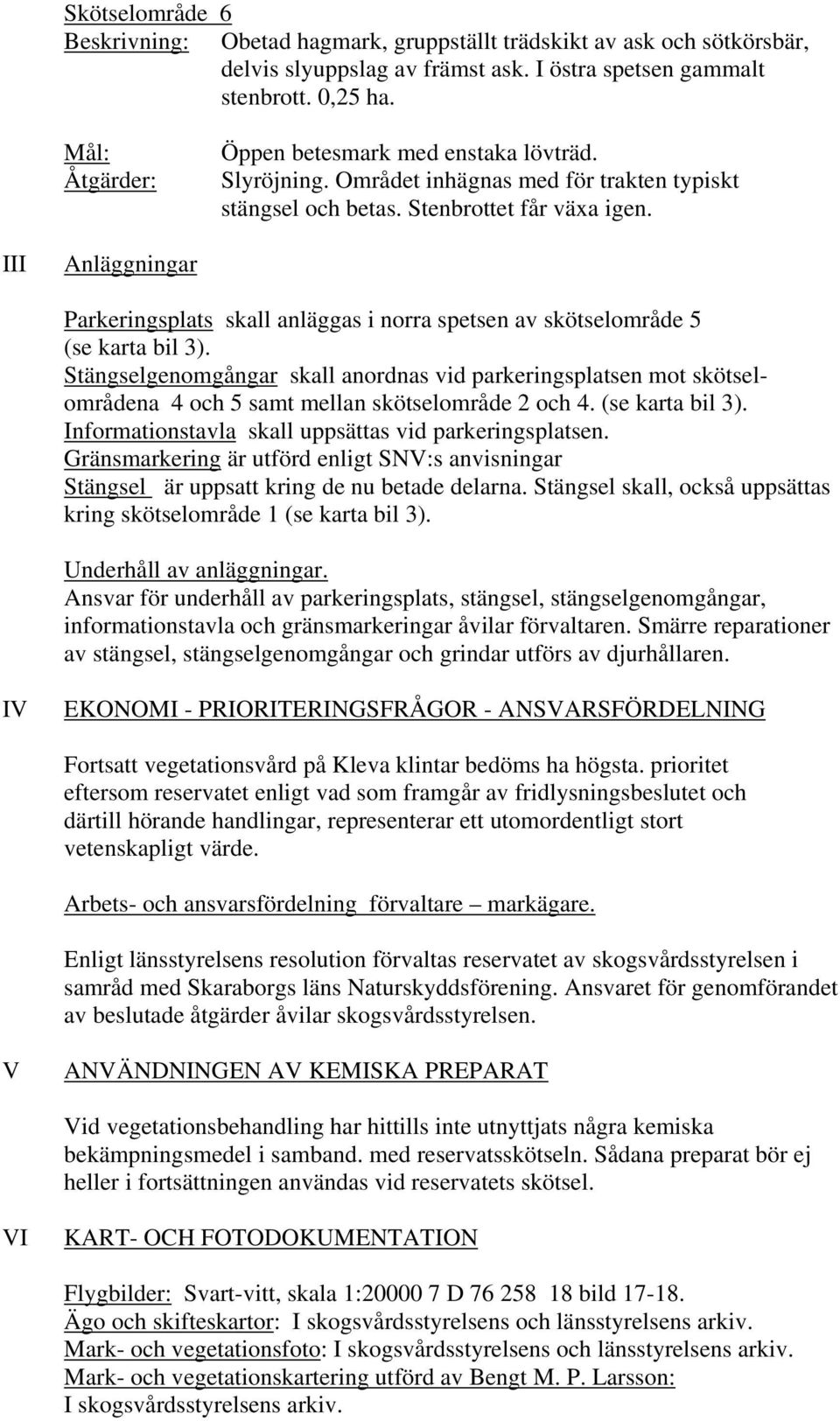 III Anläggningar Parkeringsplats skall anläggas i norra spetsen av skötselområde 5 (se karta bil 3).