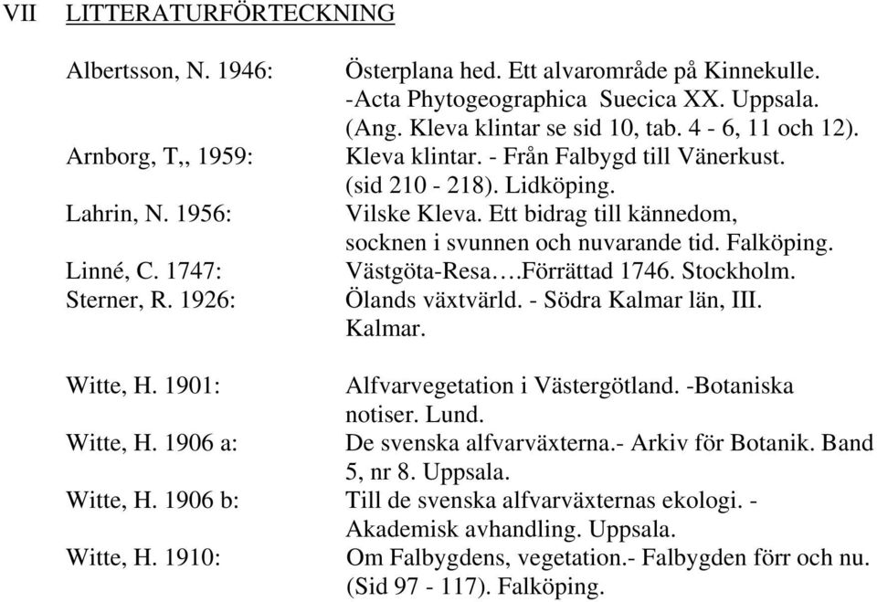 Ett bidrag till kännedom, socknen i svunnen och nuvarande tid. Falköping. Västgöta-Resa.Förrättad 1746. Stockholm. Ölands växtvärld. - Södra Kalmar län, III. Kalmar. Witte, H.