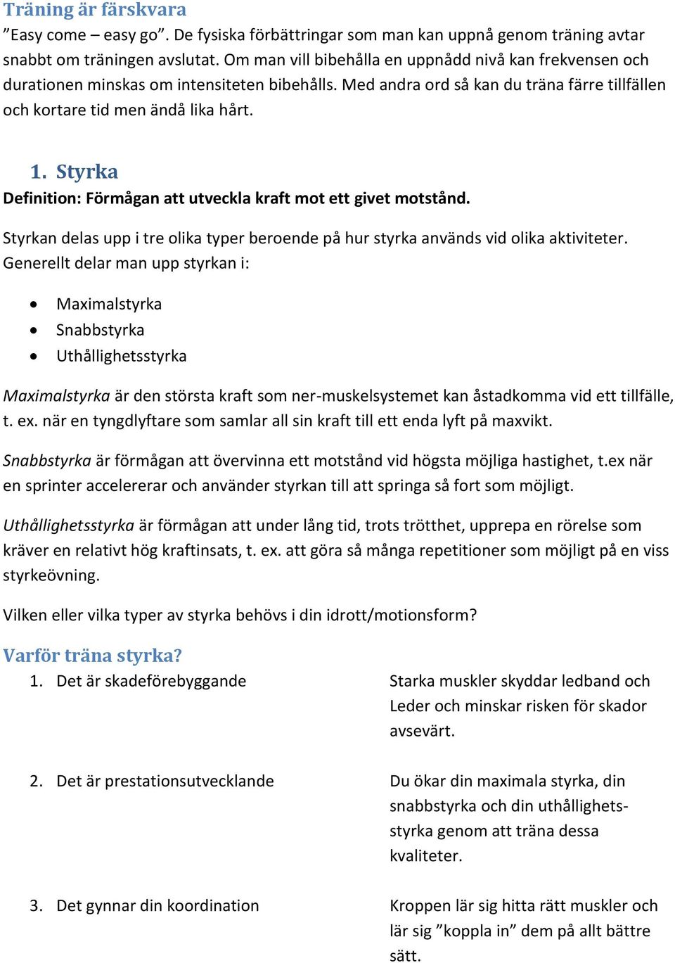 Styrka Definition: Förmågan att utveckla kraft mot ett givet motstånd. Styrkan delas upp i tre olika typer beroende på hur styrka används vid olika aktiviteter.