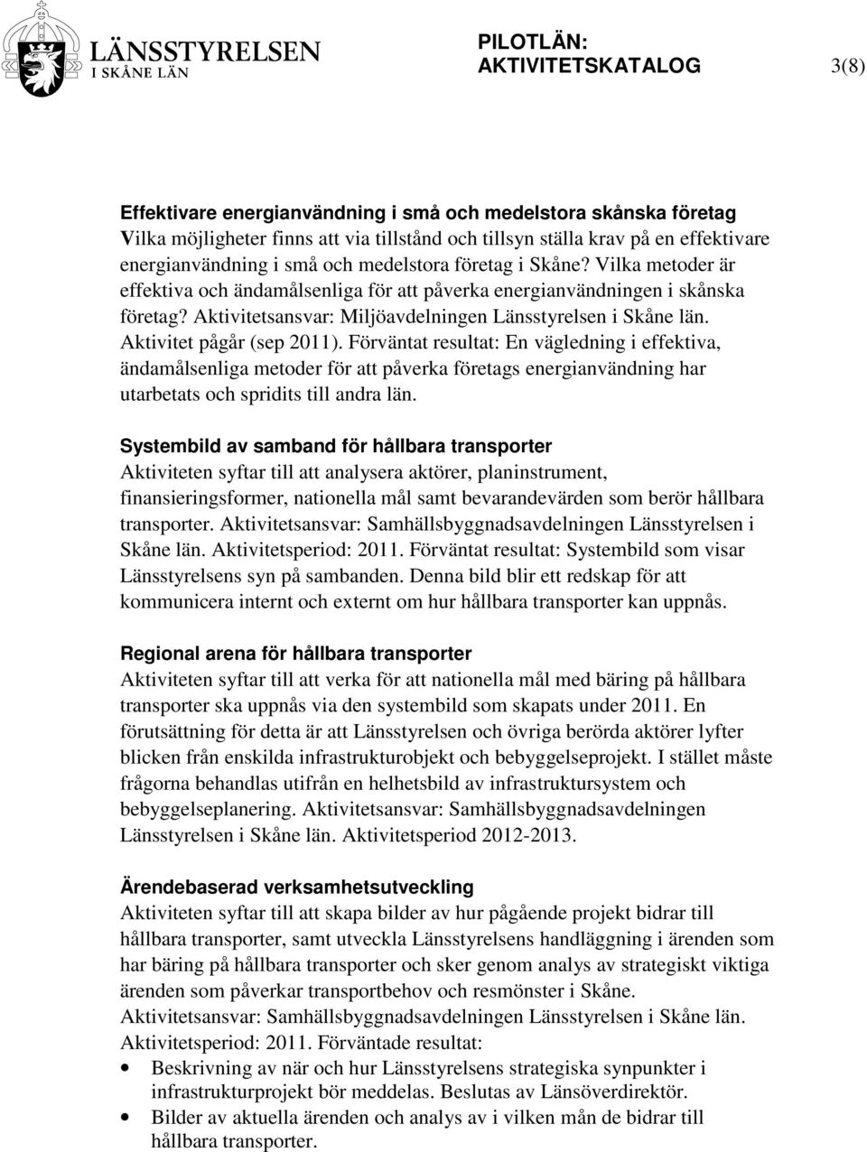 Aktivitet pågår (sep 2011). Förväntat resultat: En vägledning i effektiva, ändamålsenliga metoder för att påverka företags energianvändning har utarbetats och spridits till andra län.