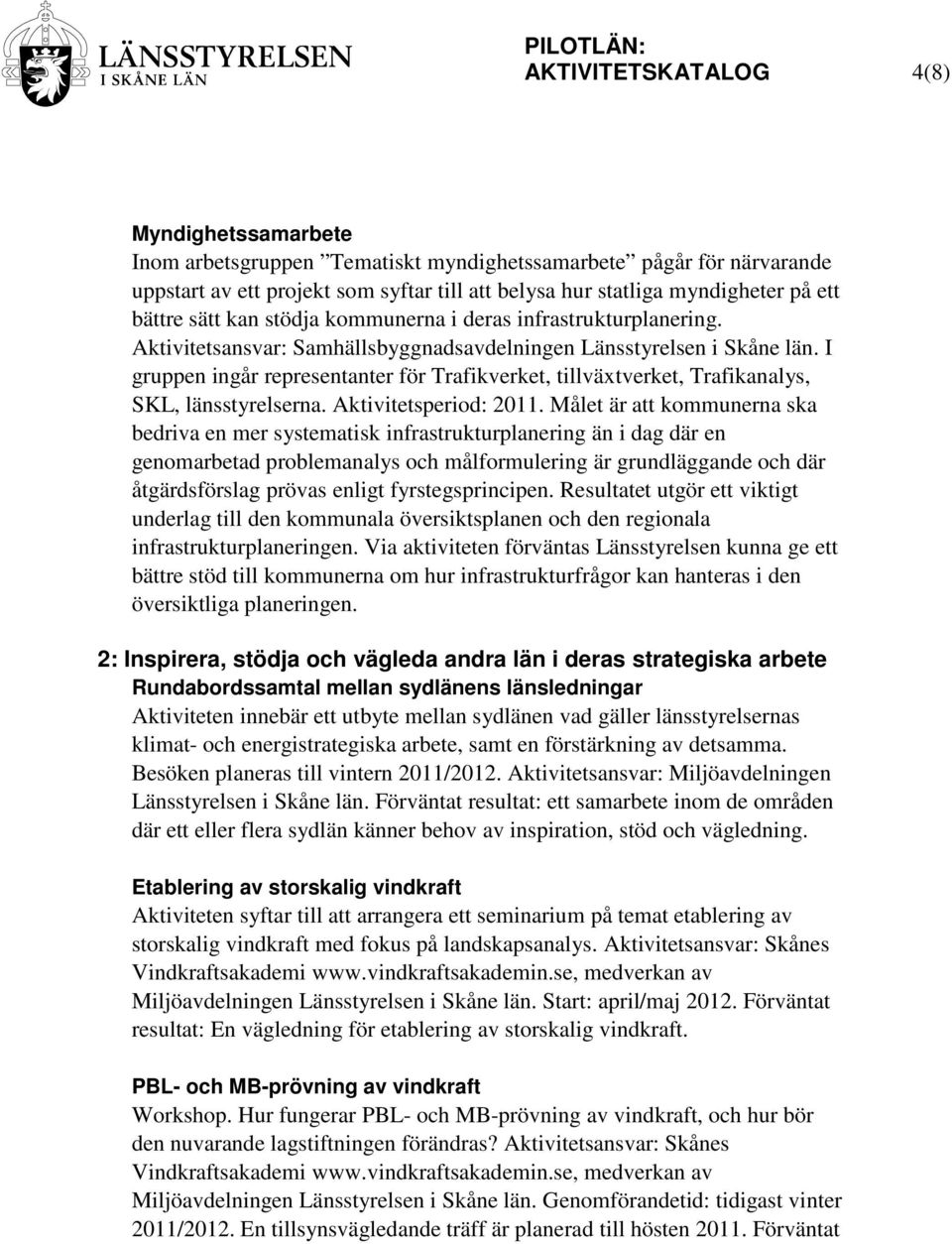 I gruppen ingår representanter för Trafikverket, tillväxtverket, Trafikanalys, SKL, länsstyrelserna. Aktivitetsperiod: 2011.