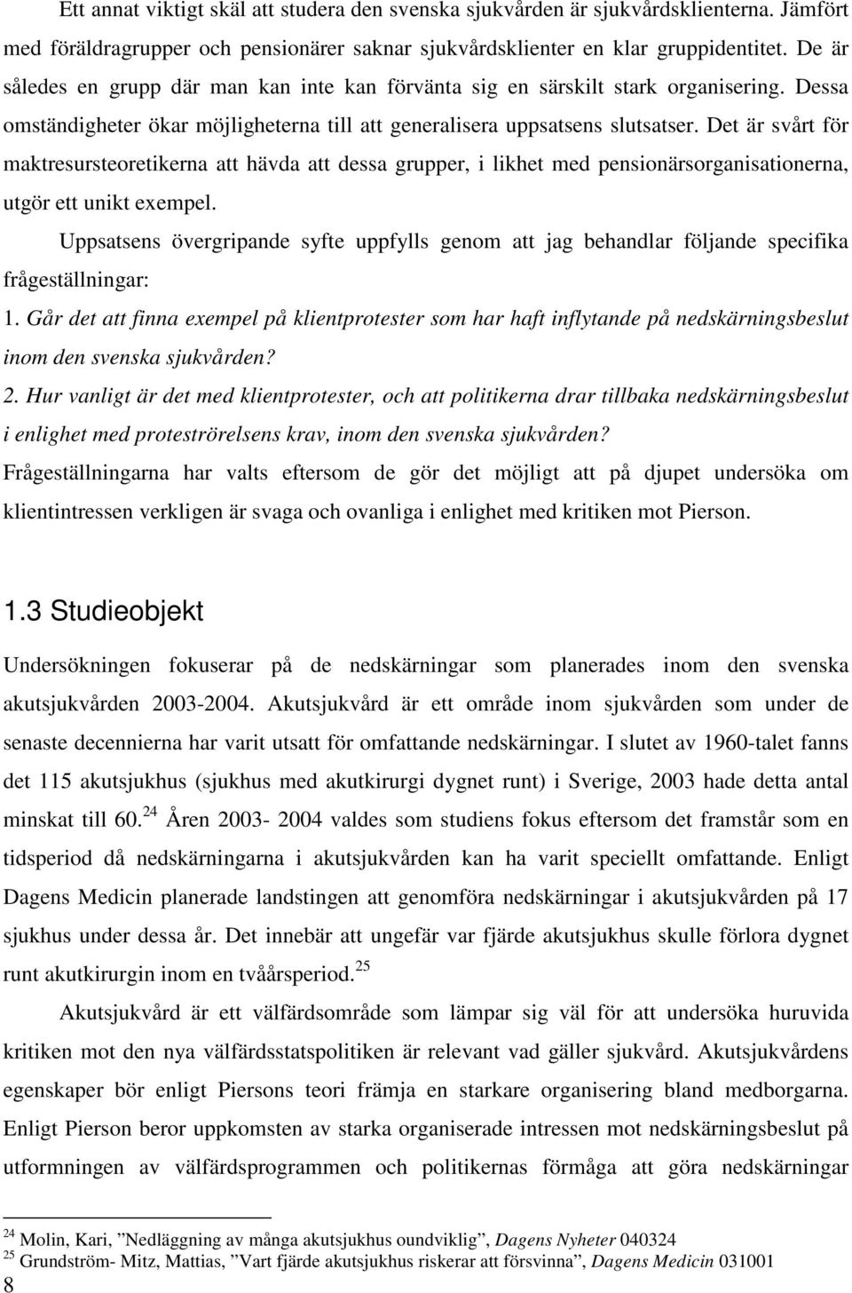 Det är svårt för maktresursteoretikerna att hävda att dessa grupper, i likhet med pensionärsorganisationerna, utgör ett unikt exempel.