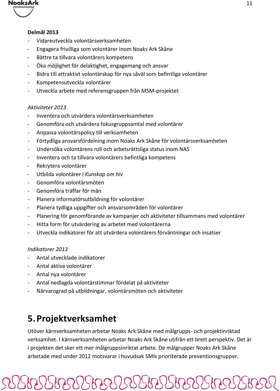 utvärdera volontärsverksamheten - Genomföra och utvärdera fokusgruppsamtal med volontärer - Anpassa volontärspolicy till verksamheten - Förtydliga ansvarsfördelning inom Noaks Ark Skåne för