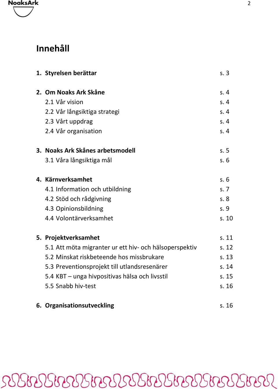 3 Opinionsbildning s. 9 4.4 Volontärverksamhet s. 10 5. Projektverksamhet s. 11 5.1 Att möta migranter ur ett hiv- och hälsoperspektiv s. 12 5.