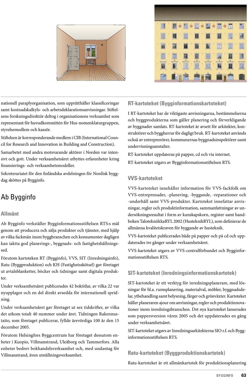 Stiftelsen är korresponderande medlem i CIB (International Council for Research and Innovation in Building and Construction). Samarbetet med andra motsvarande aktörer i Norden var intensivt och gott.