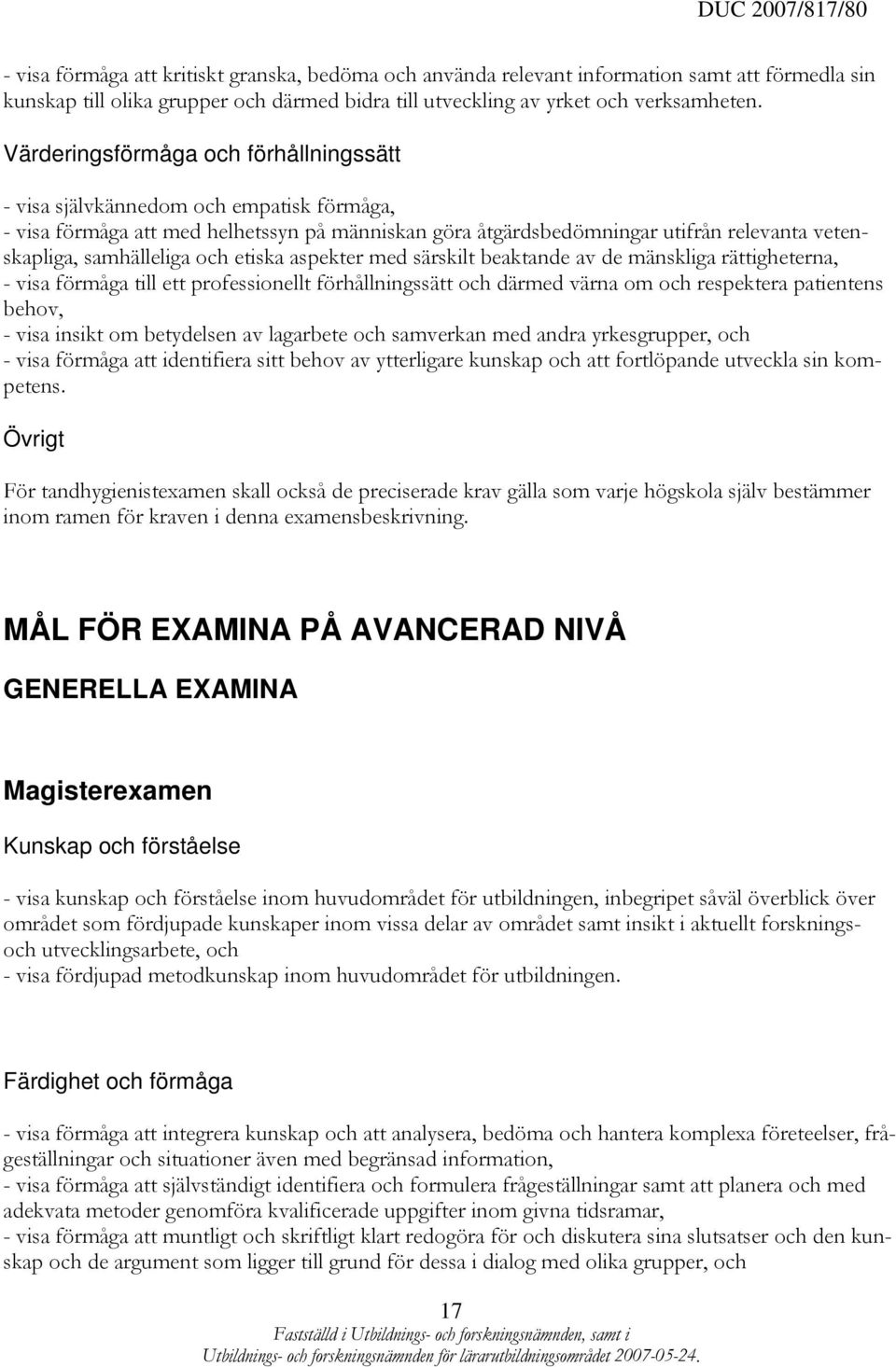 och etiska aspekter med särskilt beaktande av de mänskliga rättigheterna, - visa förmåga till ett professionellt förhållningssätt och därmed värna om och respektera patientens behov, - visa insikt om