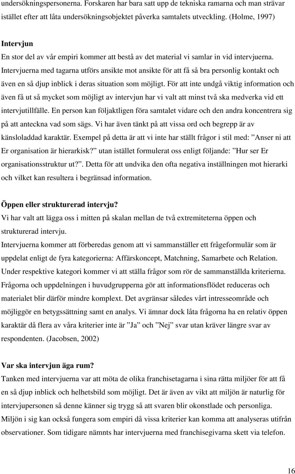 Intervjuerna med tagarna utförs ansikte mot ansikte för att få så bra personlig kontakt och även en så djup inblick i deras situation som möjligt.