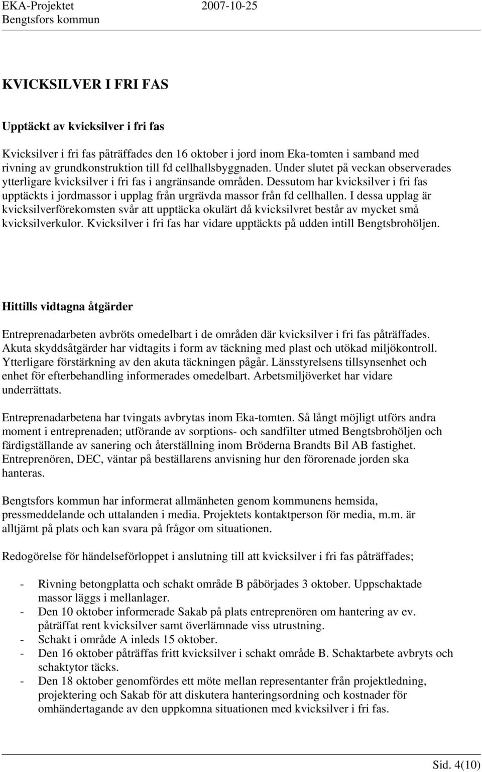 I dessa upplag är kvicksilverförekomsten svår att upptäcka okulärt då kvicksilvret består av mycket små kvicksilverkulor. Kvicksilver i fri fas har vidare upptäckts på udden intill Bengtsbrohöljen.