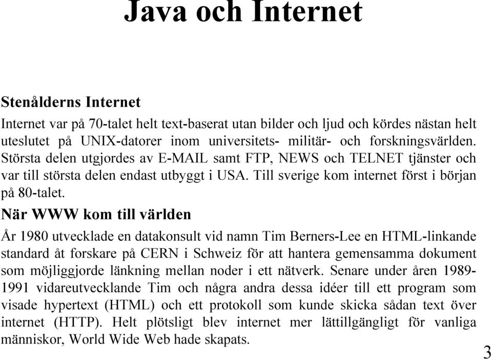 När WWW kom till världen År 1980 utvecklade en datakonsult vid namn Tim Berners-Lee en HTML-linkande standard åt forskare på CERN i Schweiz för att hantera gemensamma dokument som möjliggjorde