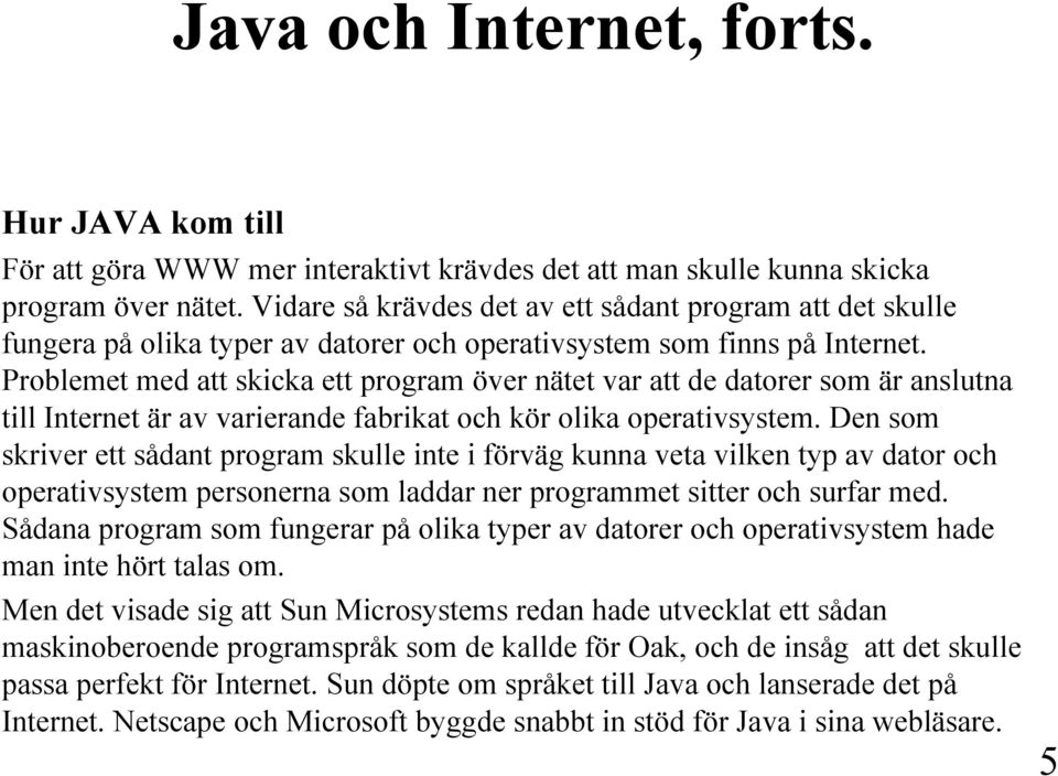 Problemet med att skicka ett program över nätet var att de datorer som är anslutna till Internet är av varierande fabrikat och kör olika operativsystem.