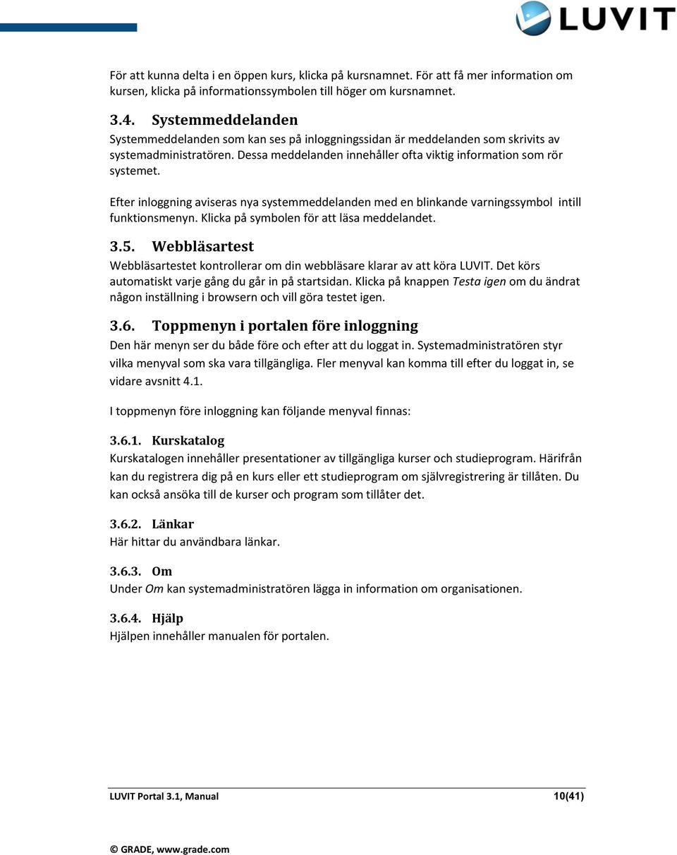 Efter inloggning aviseras nya systemmeddelanden med en blinkande varningssymbol intill funktionsmenyn. Klicka på symbolen för att läsa meddelandet. 3.5.