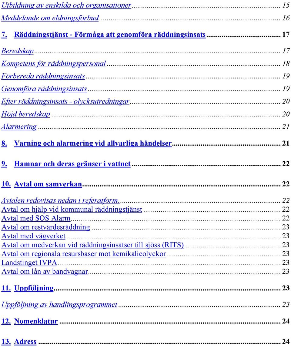 Varning och alarmering vid allvarliga händelser... 21 9. Hamnar och deras gränser i vattnet... 22 10. Avtal om samverkan... 22 Avtalen redovisas nedan i referatform.