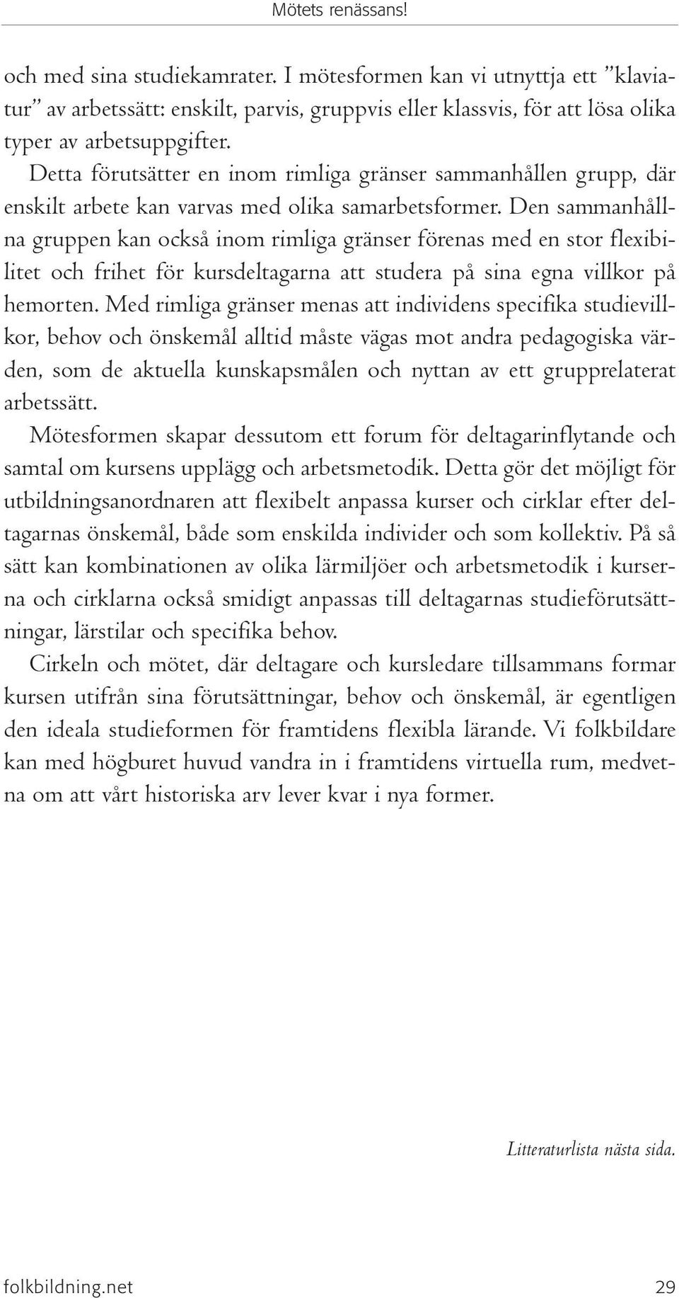 Den sammanhållna gruppen kan också inom rimliga gränser förenas med en stor flexibilitet och frihet för kursdeltagarna att studera på sina egna villkor på hemorten.