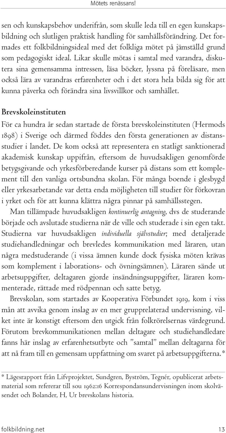 Likar skulle mötas i samtal med varandra, diskutera sina gemensamma intressen, läsa böcker, lyssna på föreläsare, men också lära av varandras erfarenheter och i det stora hela bilda sig för att kunna